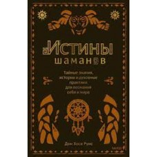 Истины шаманов. Тайные знания, истории и духовные практики для познания себя и мира. Дон Хосе Руис 